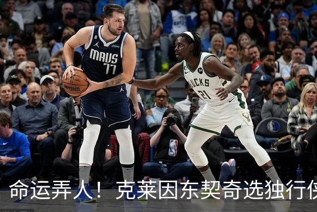 命运弄人！克莱因东契奇选独行侠&担忧浓眉拒绝湖人 后来两人互换