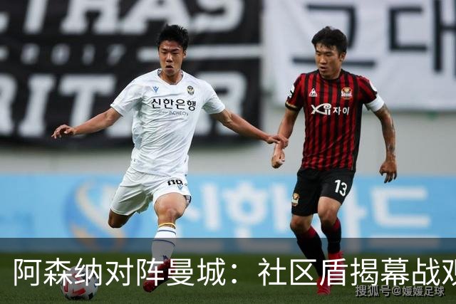 阿森纳对阵曼城：社区盾揭幕战观赛全攻略与战术剖析（卡迪夫千禧球场·直播提醒）